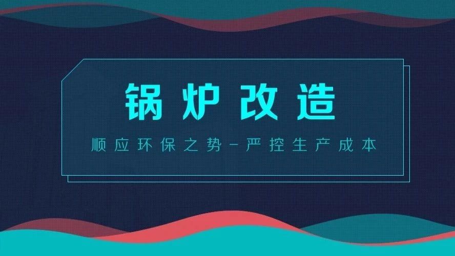 鍋爐改造——順應(yīng)環(huán)保之勢，嚴(yán)控生產(chǎn)成本